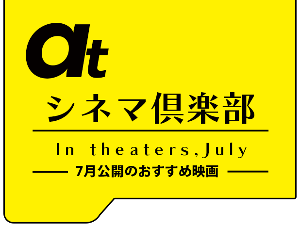 atシネマ倶楽部。7月公開のおすすめ映画