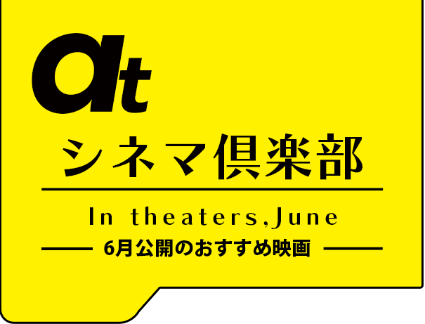 atシネマ倶楽部。6月公開のおすすめ映画