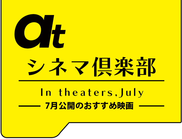 atシネマ倶楽部。7月公開のおすすめ映画