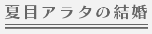 夏目アラタの結婚