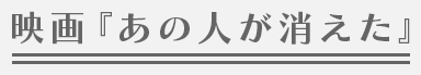 映画『あの人が消えた』 