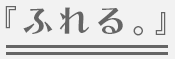 『ふれる。』