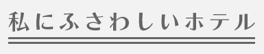 私にふさわしいホテル