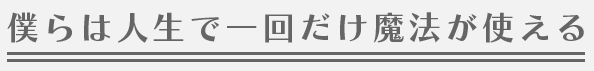 僕らは人生で一回だけ魔法が使える 