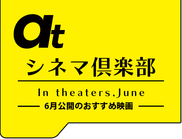 atシネマ倶楽部。6月公開のおすすめ映画