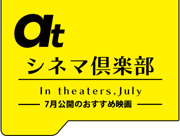 atシネマ倶楽部。7月公開のおすすめ映画