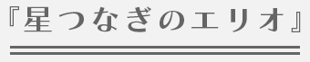 『星つなぎのエリオ』