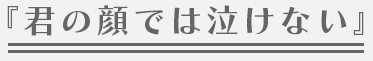 『君の顔では泣けない』