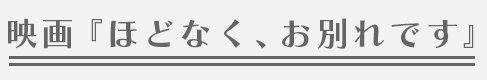 映画『ほどなく、お別れです』